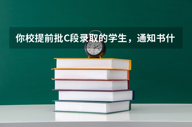 你校提前批C段录取的学生，通知书什么时候寄出