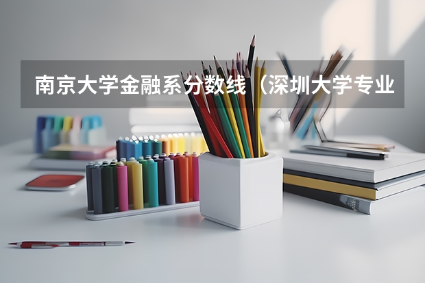 南京大学金融系分数线（深圳大学专业排名及分数线）