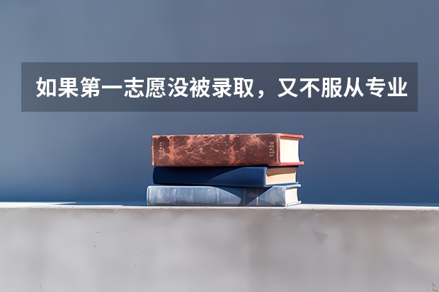 如果第一志愿没被录取，又不服从专业调剂，那是不是接着就看第二志愿？要是服从专业调剂呢？谢谢了