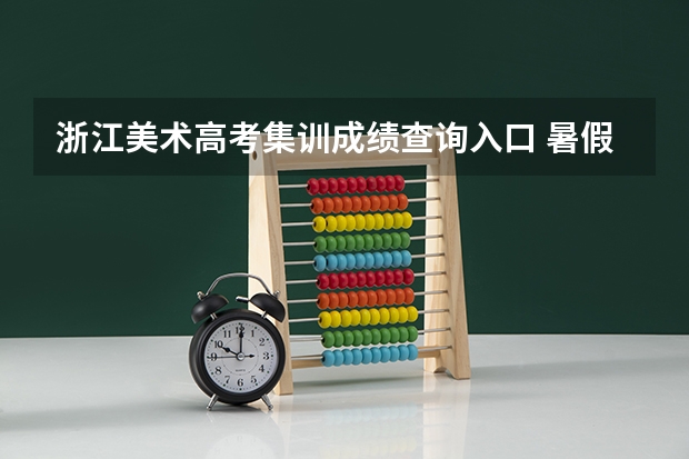 浙江美术高考集训成绩查询入口 暑假来杭州参加美术高考集训，求推荐画室