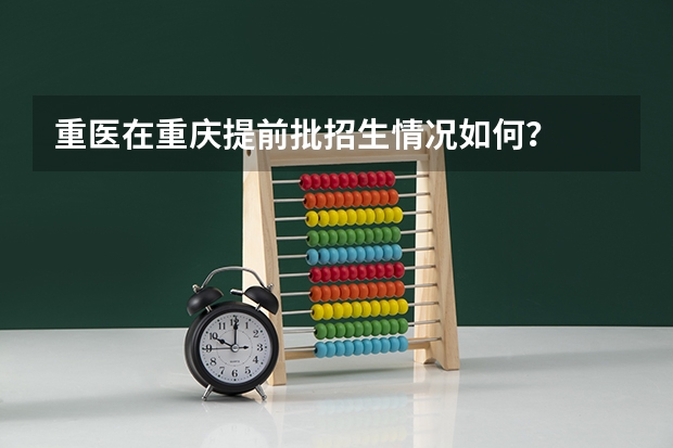 重医在重庆提前批招生情况如何?