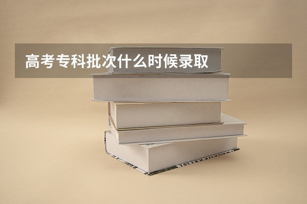 高考专科批次什么时候录取