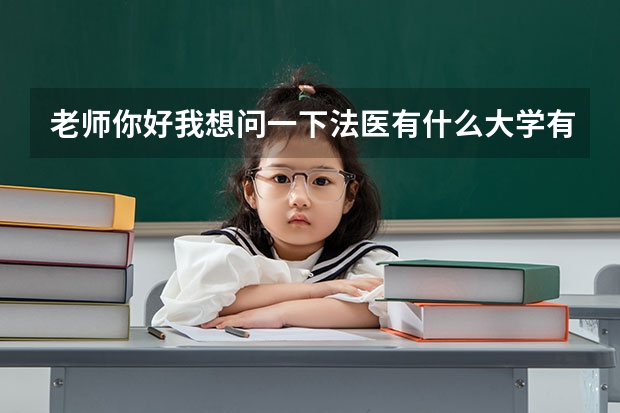 老师你好我想问一下法医有什么大学有专业 不要太好的大学专科或二本