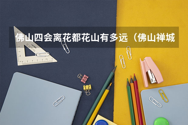 佛山四会离花都花山有多远（佛山禅城到四会大沙市场的车？）