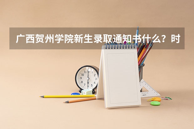 广西贺州学院新生录取通知书什么？时间发放