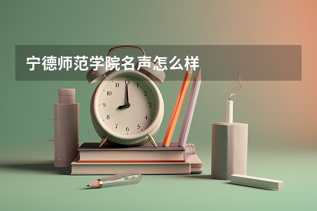 宁德师范学院名声怎么样