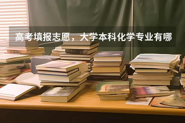 高考填报志愿，大学本科化学专业有哪些，都学啥？