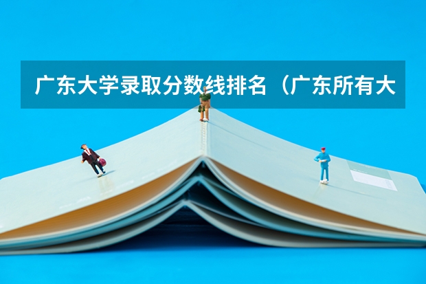 广东大学录取分数线排名（广东所有大学排名及录取分数线一览表！（含位次，2024参考）（转帖））