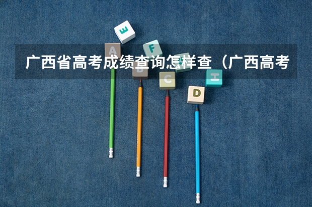 广西省高考成绩查询怎样查（广西高考成绩查询系统入口）