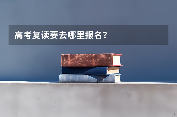 高考复读要去哪里报名？