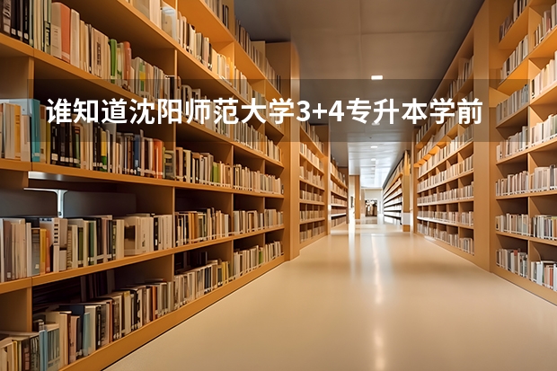 谁知道沈阳师范大学3+4专升本学前教育专业录取分数线多少????