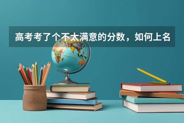 高考考了个不太满意的分数,如何上名校