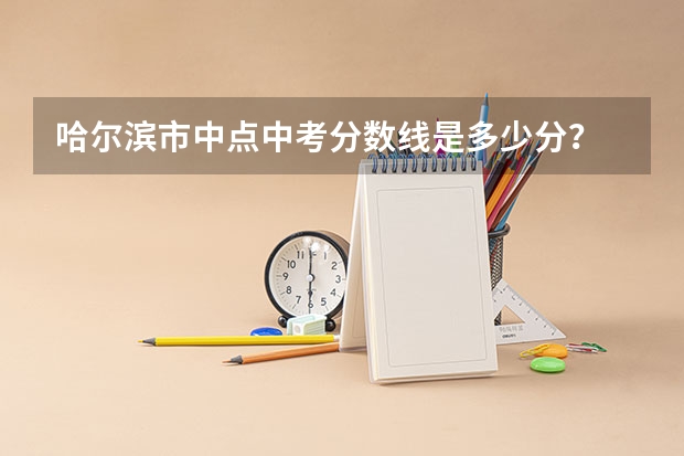 哈尔滨市中点中考分数线是多少分？