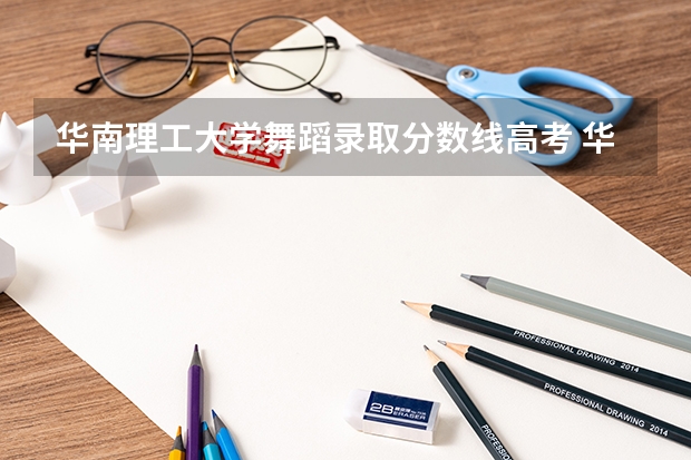 华南理工大学舞蹈录取分数线高考 华南理工大学高考录取分数线2023