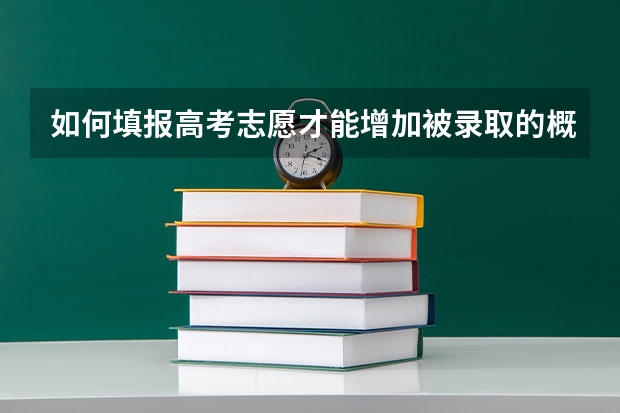 如何填报高考志愿才能增加被录取的概率？