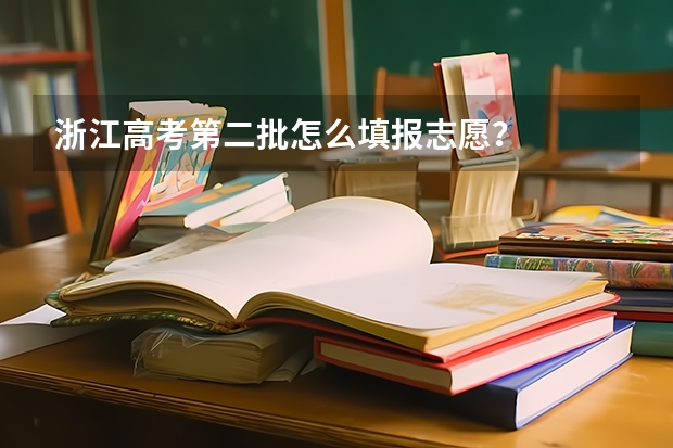 浙江高考第二批怎么填报志愿？