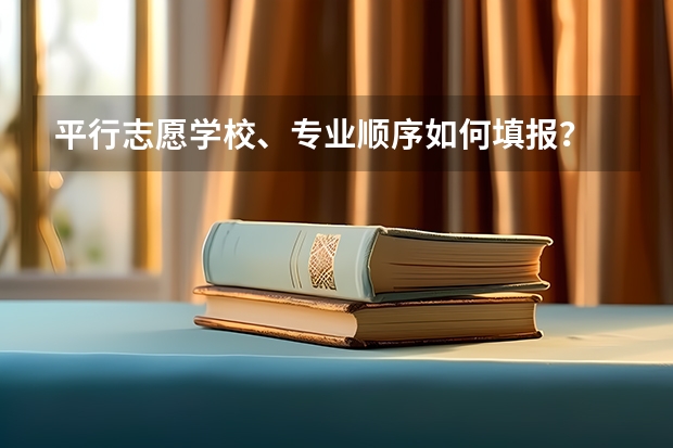 平行志愿学校、专业顺序如何填报？