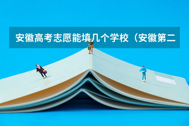 安徽高考志愿能填几个学校（安徽第二批次志愿可以填几个）