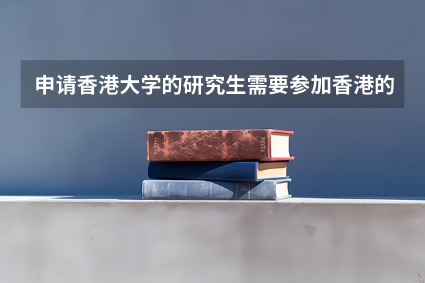 申请香港大学的研究生需要参加香港的研究生入学考试吗？