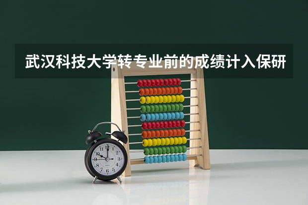 武汉科技大学转专业前的成绩计入保研成绩吗