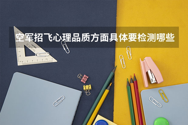 空军招飞心理品质方面具体要检测哪些