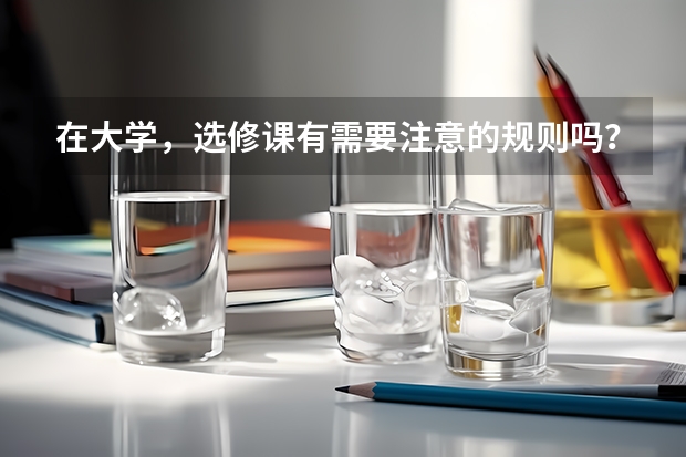 在大学，选修课有需要注意的规则吗？
