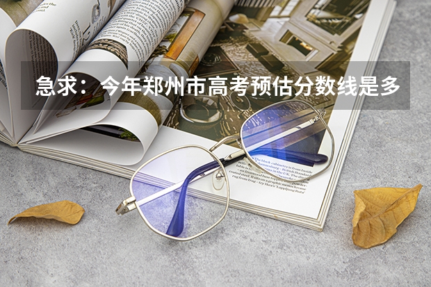 急求：今年郑州市高考预估分数线是多少？谢谢