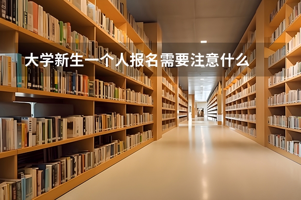 大学新生一个人报名需要注意什么