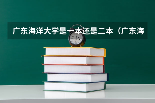 广东海洋大学是一本还是二本（广东海洋大学是一本还是二本广东海洋大学的简介）