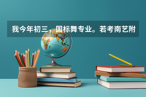 我今年初三，国标舞专业。若考南艺附中分数线应该多少？