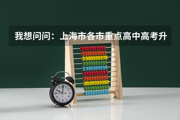 我想问问：上海市各市重点高中高考升学率各是多少？
