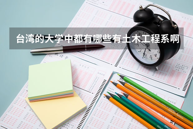 台湾的大学中都有哪些有土木工程系啊,我是厦大的 准备去交流