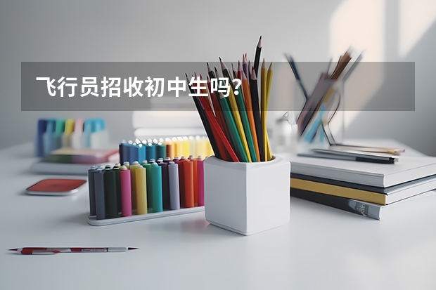 飞行员招收初中生吗？
