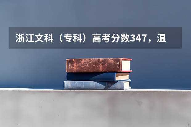 浙江文科(专科)高考分数347,温州,宁波,杭州这三个地方有什么好点的学校而我又能上的大学有吗?