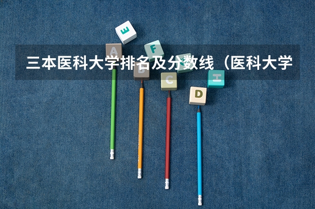 三本医科大学排名及分数线（医科大学全国排名及录取分数线）