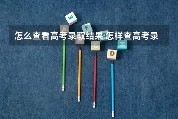 怎么查看高考录取结果 怎样查高考录取状态？