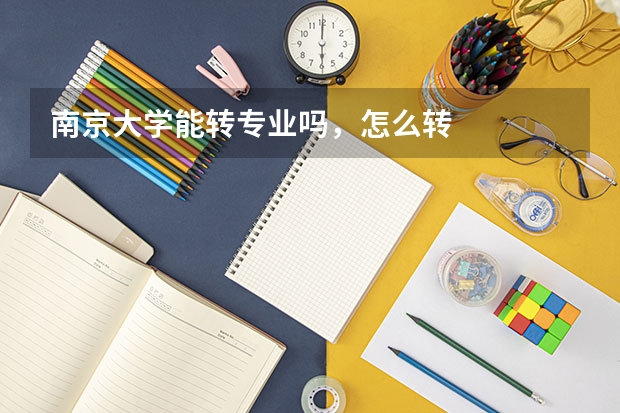 南京大学能转专业吗，怎么转