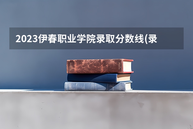 2023伊春职业学院录取分数线(录取最低分是多少)