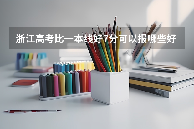 浙江高考比一本线好7分可以报哪些好的大学？