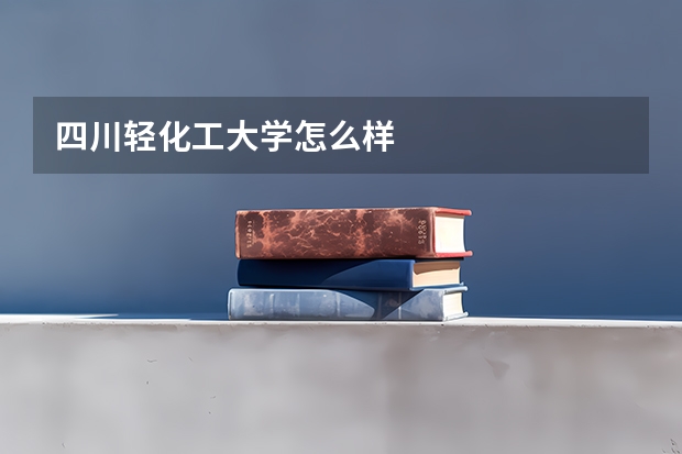 四川轻化工大学怎么样