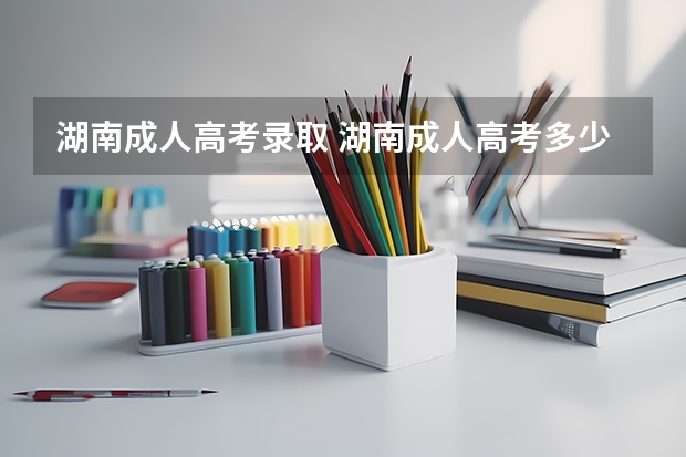 湖南成人高考录取 湖南成人高考多少分能录取