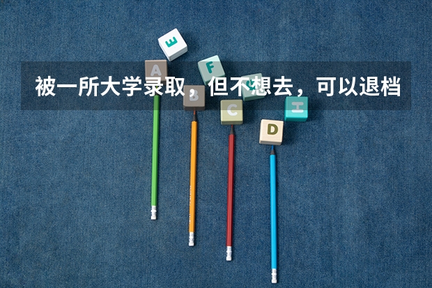 被一所大学录取，但不想去，可以退档参加下一批次录取吗？