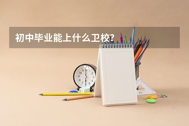 初中毕业能上什么卫校？