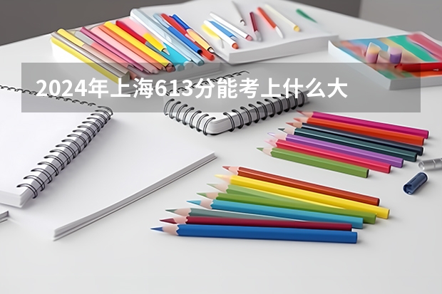 2024年上海613分能考上什么大学？