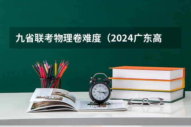 九省联考物理卷难度（2024广东高考采用新试卷结构？官方最新回应来啦！附九省联考试卷和答案）