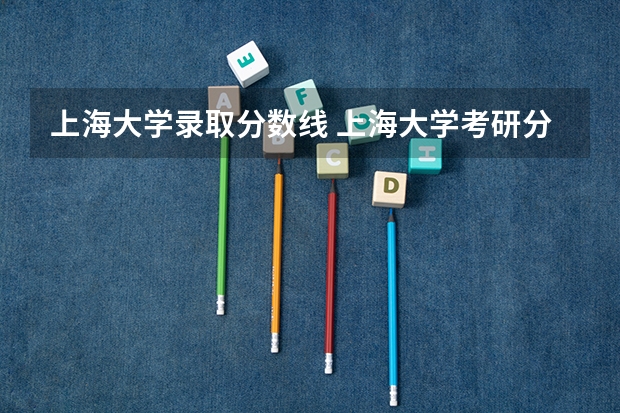 上海大学录取分数线 上海大学考研分数线