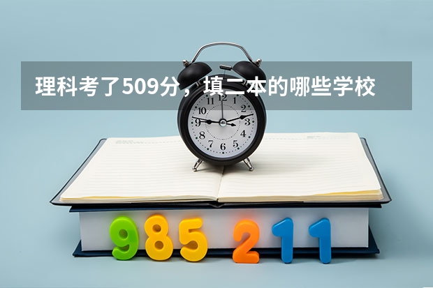 理科考了509分，填二本的哪些学校比较保险？