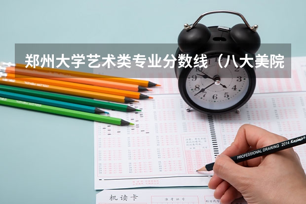 郑州大学艺术类专业分数线（八大美院2023年录取分数线）