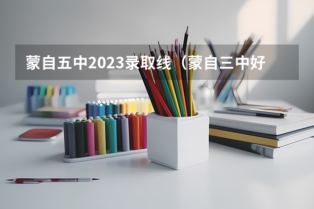 蒙自五中2023录取线（蒙自三中好还是五中好）