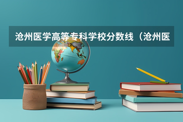 沧州医学高等专科学校分数线（沧州医学高等专科学校对口分数线）